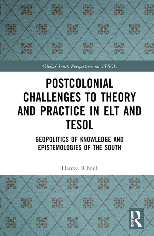 Postcolonial Challenges to Theory and Practice in ELT and TESOL: Geopolitics of Knowledge and Epistemologies of the South (Global South Perspectives on TESOL)
