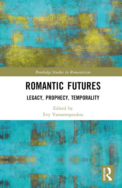Romantic Futures: Legacy, Prophecy, Temporality (Routledge Studies in Romanticism)