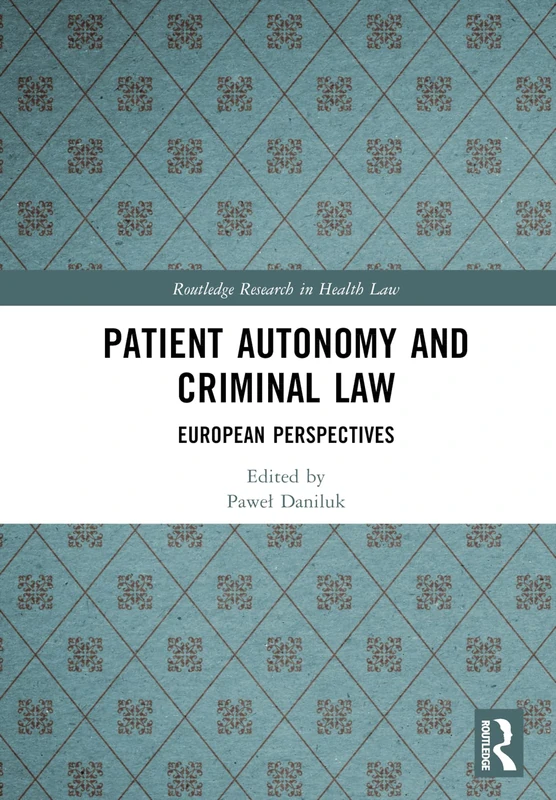 Patient Autonomy and Criminal Law: European Perspectives (Routledge Research in Health Law)
