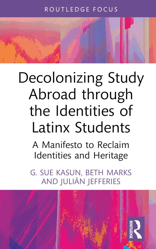 Decolonizing Study Abroad through the Identities of Latinx Students: A Manifesto to Reclaim Identities and Heritage (Routledge Research in Decolonizing Education)