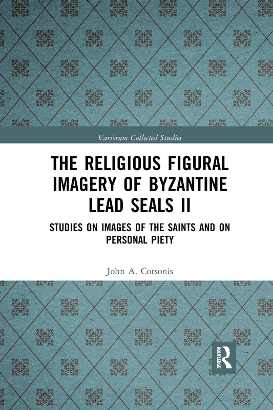 The Religious Figural Imagery of Byzantine Lead Seals II: Studies on Images of the Saints and on Personal Piety: 1086 (Variorum Collected Studies)