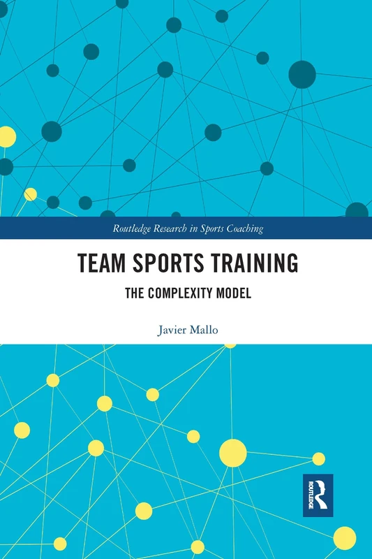 Team Sports Training: The Complexity Model: 10 (Routledge Research in Sports Coaching)
