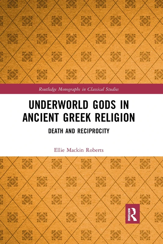Underworld Gods in Ancient Greek Religion: Death and Reciprocity (Routledge Monographs in Classical Studies)