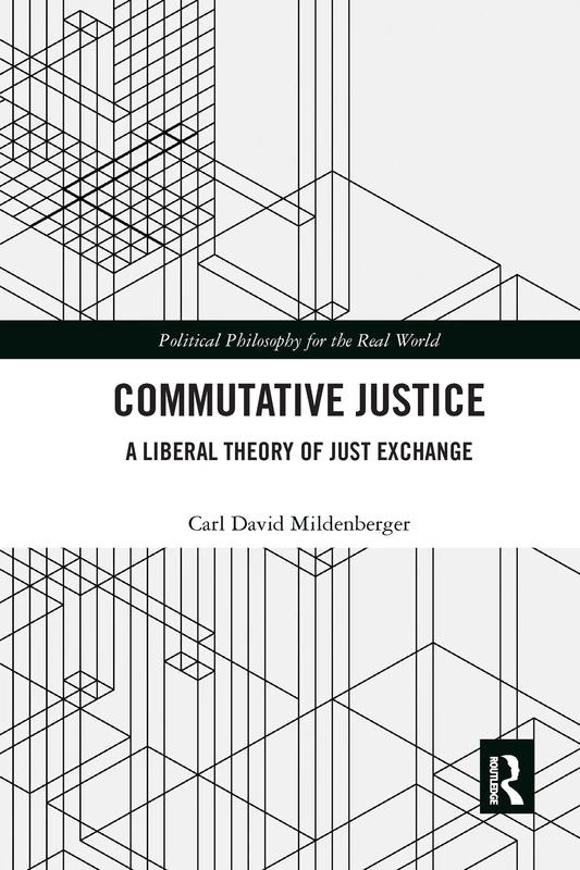 Commutative Justice: A Liberal Theory of Just Exchange (Political Philosophy for the Real World)