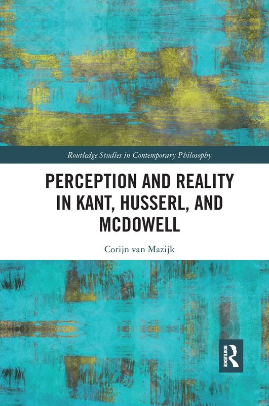 Perception and Reality in Kant, Husserl, and McDowell (Routledge Studies in Contemporary Philosophy)