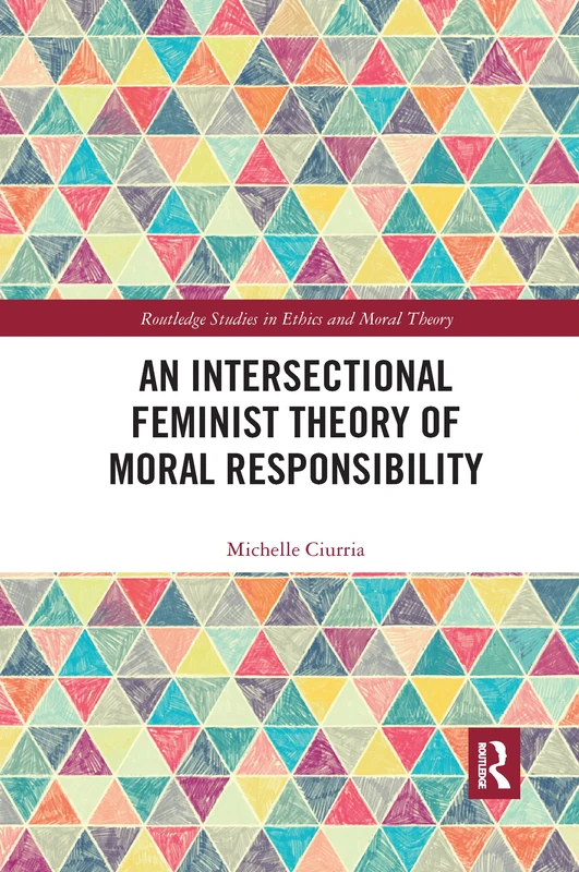 An Intersectional Feminist Theory of Moral Responsibility (Routledge Studies in Ethics and Moral Theory)