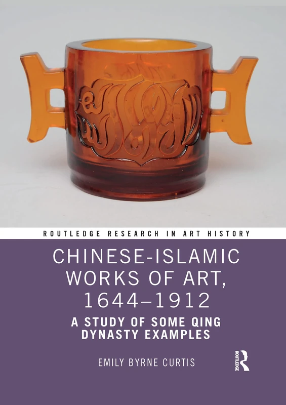 Chinese-Islamic Works of Art, 1644–1912: A Study of Some Qing Dynasty Examples (Routledge Research in Art History)