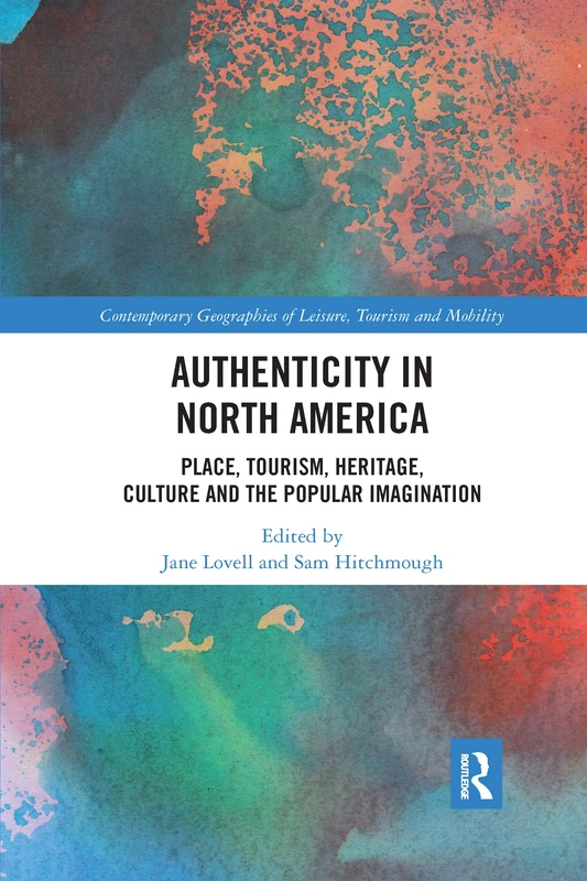 Authenticity in North America: Place, Tourism, Heritage, Culture and the Popular Imagination (Contemporary Geographies of Leisure, Tourism and Mobility)