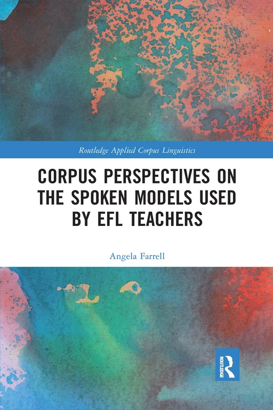 Corpus Perspectives on the Spoken Models used by EFL Teachers (Routledge Applied Corpus Linguistics)