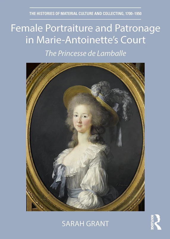 Female Portraiture and Patronage in Marie Antoinette's Court: The Princesse de Lamballe (The Histories of Material Culture and Collecting, 1700-1950)