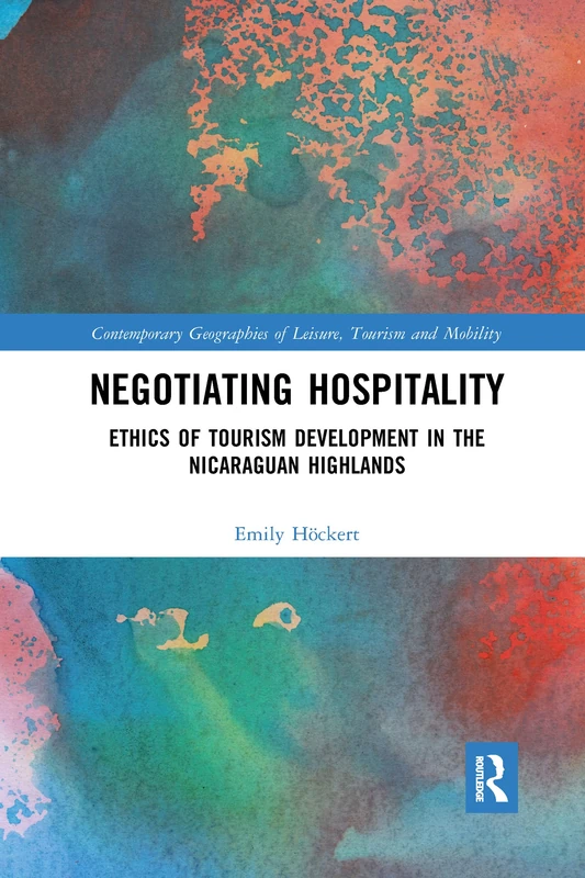 Negotiating Hospitality: Ethics of Tourism Development in the Nicaraguan Highlands (Contemporary Geographies of Leisure, Tourism and Mobility)