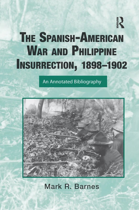 The Spanish-American War and Philippine Insurrection, 1898-1902: An Annotated Bibliography (Routledge Research Guides to American Military Studies)