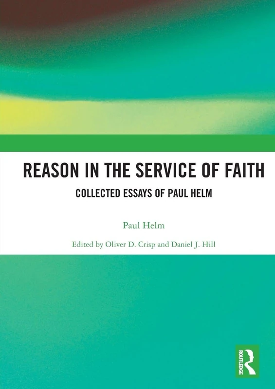 Reason in the Service of Faith: Collected Essays of Paul Helm