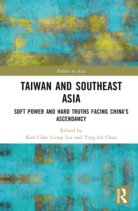 Taiwan and Southeast Asia: Soft Power and Hard Truths Facing China's Ascendancy (Politics in Asia)