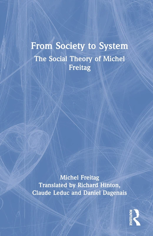 Routledge - From Society to System: The Social Theory of Michel Freitag