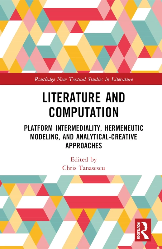 Literature and Computation: Platform Intermediality, Hermeneutic Modeling, and Analytical-Creative Approaches (Routledge New Textual Studies in Literature)