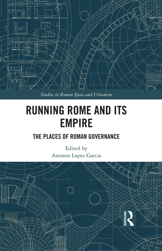 Running Rome and its Empire: The Places of Roman Governance (Studies in Roman Space and Urbanism)