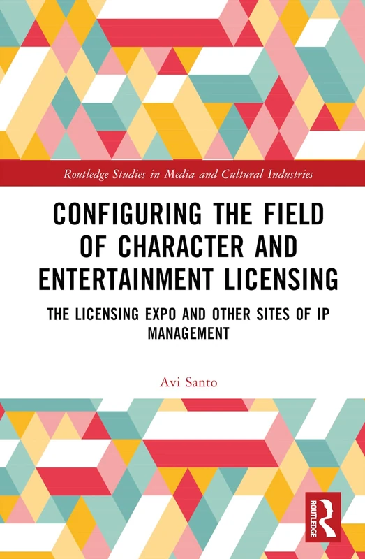 Configuring the Field of Character and Entertainment Licensing: The Licensing Expo and Other Sites of IP Management (Routledge Studies in Media and Cultural Industries)