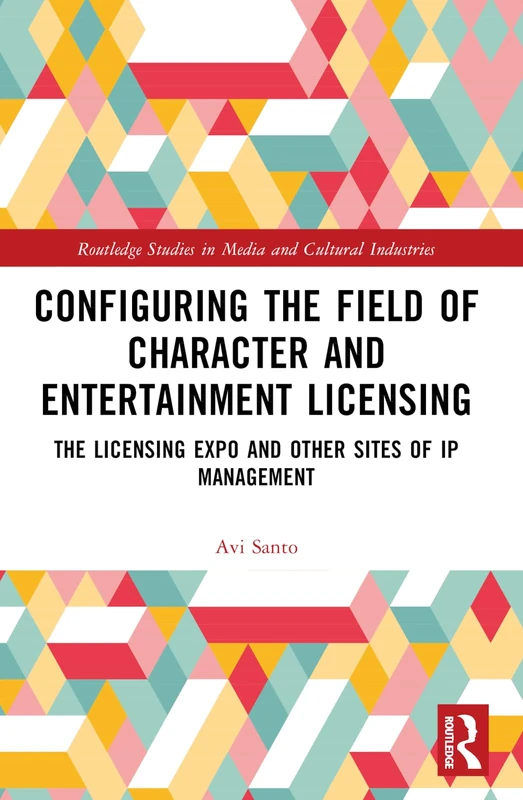 Configuring the Field of Character and Entertainment Licensing: The Licensing Expo and Other Sites of IP Management (Routledge Studies in Media and Cultural Industries)