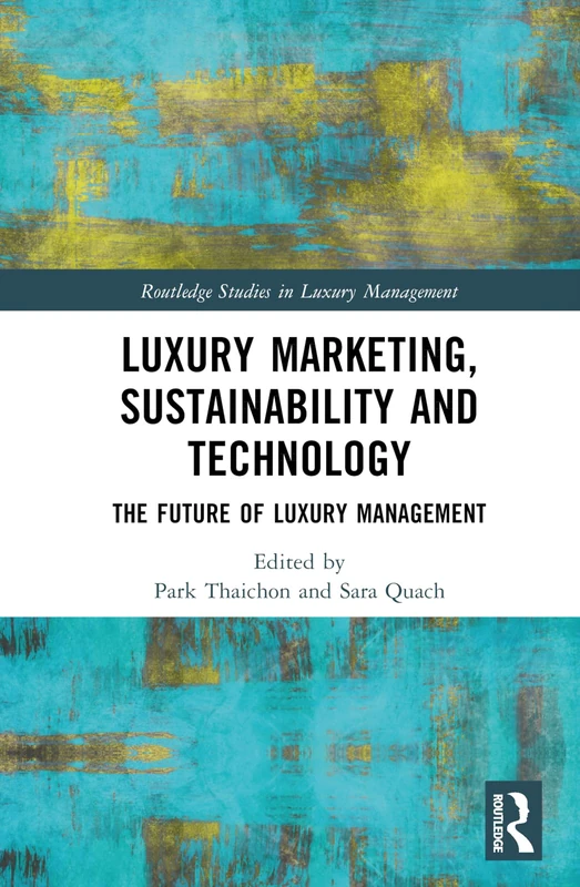 Luxury Marketing, Sustainability and Technology: The Future of Luxury Management (Routledge Studies in Luxury Management)