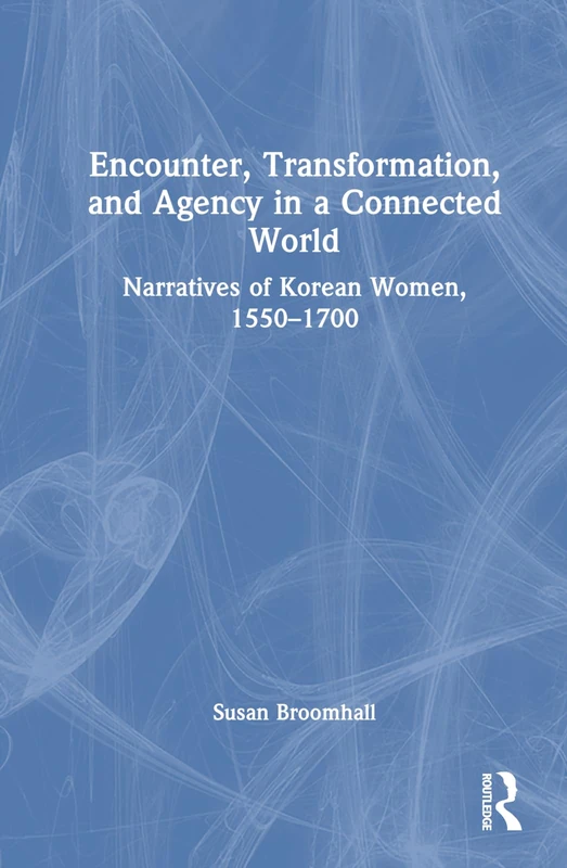 Encounter, Transformation, and Agency in a Connected World: Narratives of Korean Women, 1550–1700