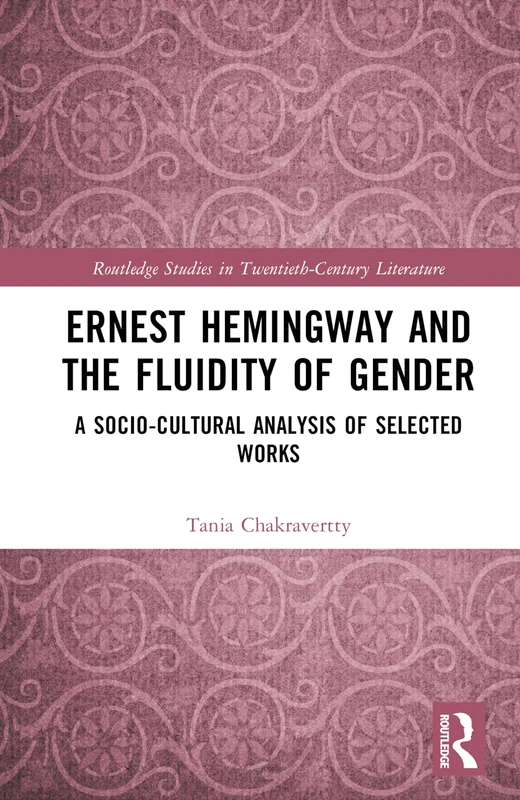 Ernest Hemingway and the Fluidity of Gender: A Socio-Cultural Analysis of Selected Works (Routledge Studies in Twentieth-Century Literature)