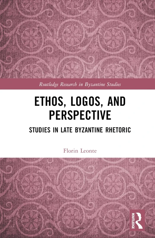 Ethos, Logos, and Perspective: Studies in Late Byzantine Rhetoric (Routledge Research in Byzantine Studies)