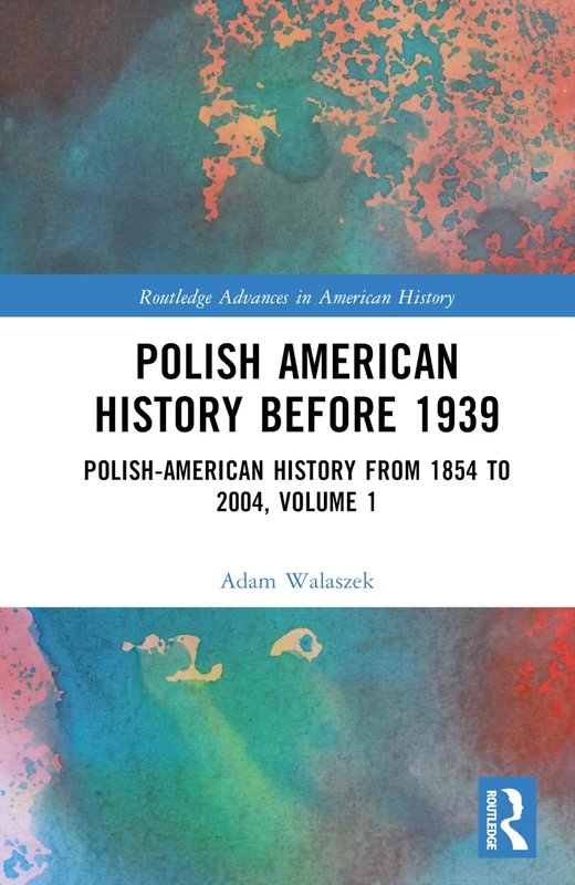 Polish American History before 1939: Polish-American History from 1854 to 2004, Volume 1 (Routledge Advances in American History)