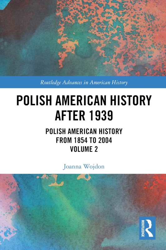 Polish American History after 1939: Polish American History from 1854 to 2004, Volume 2 (Routledge Advances in American History)