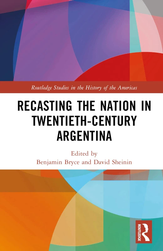 Recasting the Nation in Twentieth-Century Argentina (Routledge Studies in the History of the Americas)