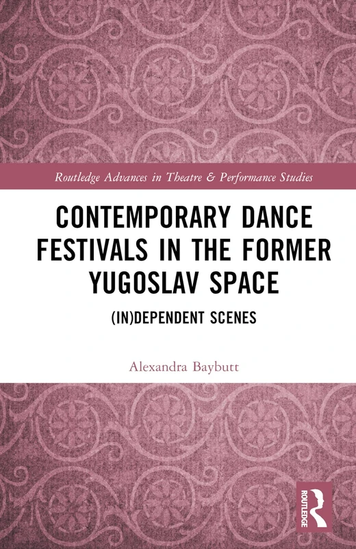 Contemporary Dance Festivals in the Former Yugoslav Space: (in)dependent Scenes (Routledge Advances in Theatre & Performance Studies)