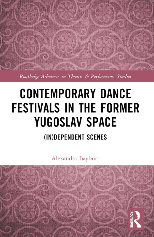 Contemporary Dance Festivals in the Former Yugoslav Space: (in)dependent Scenes (Routledge Advances in Theatre & Performance Studies)