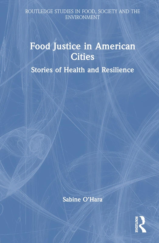 Food Justice in American Cities: Stories of Health and Resilience (Routledge Studies in Food, Society and the Environment)