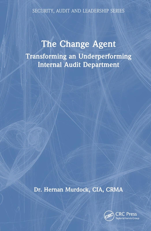 The Change Agent: Transforming an Underperforming Internal Audit Department (Security, Audit and Leadership Series)