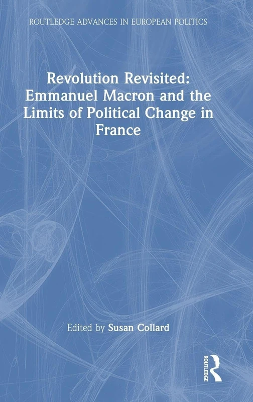 Revolution Revisited: Emmanuel Macron and the Limits of Political Change in France (Routledge Advances in European Politics)