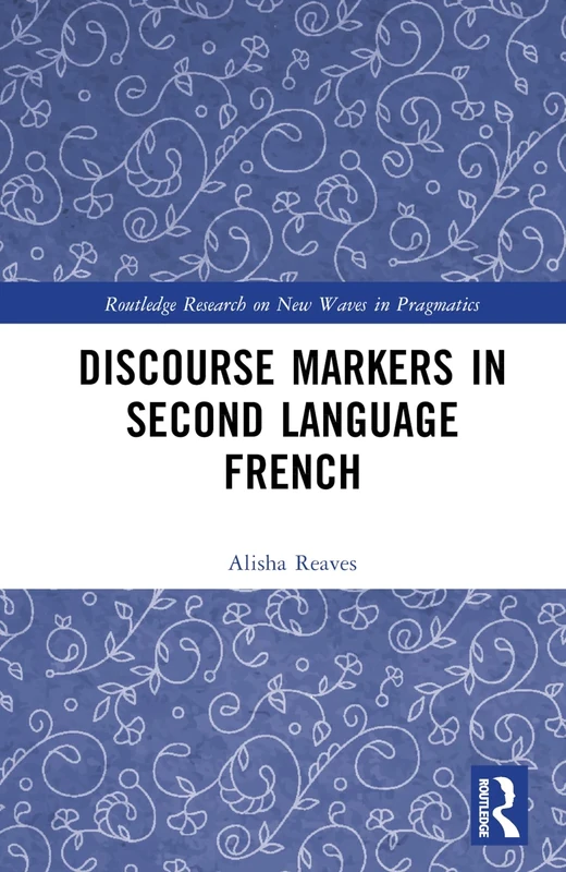 Discourse Markers in Second Language French (Routledge Research on New Waves in Pragmatics)