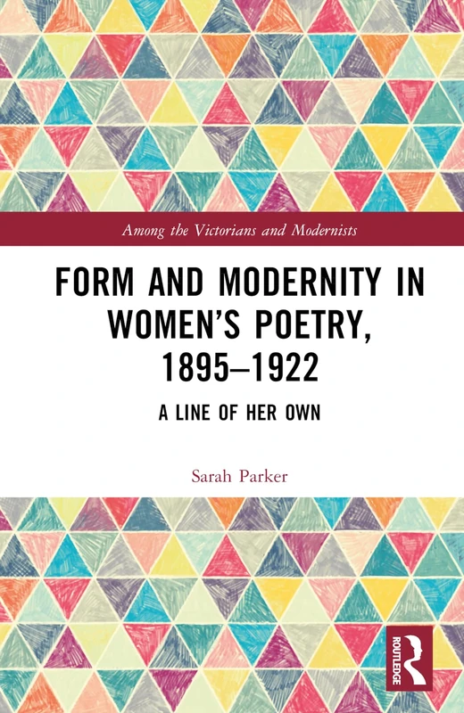 Form and Modernity in Women’s Poetry, 1895–1922: A Line of Her Own (Among the Victorians and Modernists)