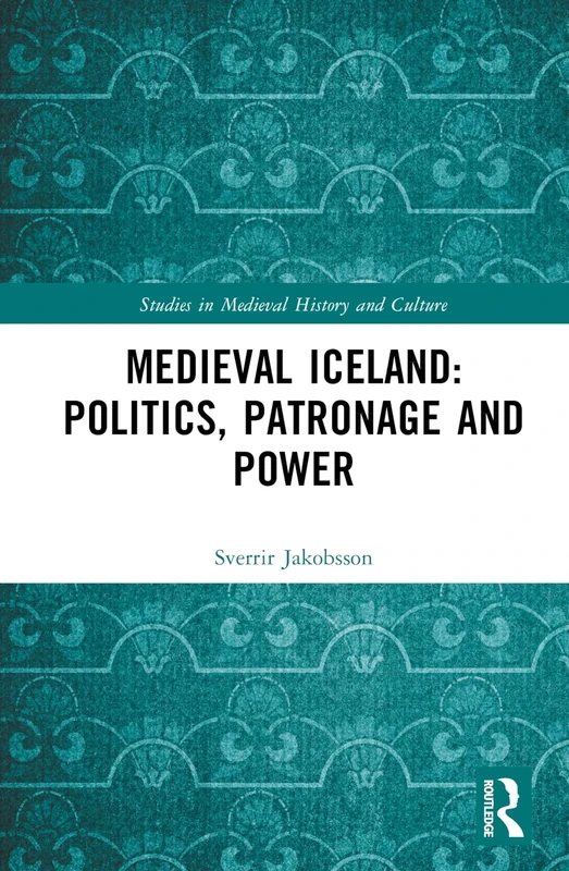 Medieval Iceland: Politics, Patronage and Power (Studies in Medieval History and Culture)