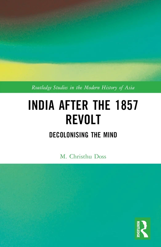India after the 1857 Revolt: Decolonizing the Mind (Routledge Studies in the Modern History of Asia)