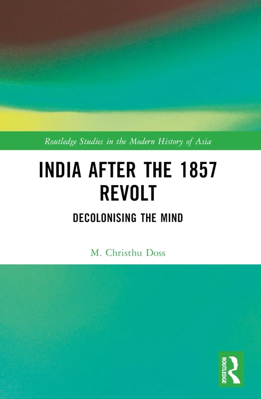 India after the 1857 Revolt: Decolonizing the Mind (Routledge Studies in the Modern History of Asia)