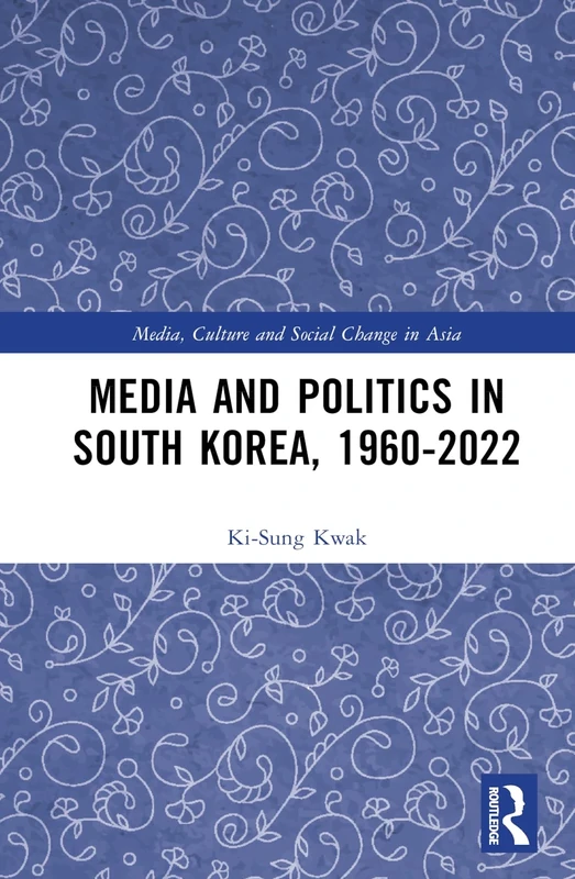Media and Politics in South Korea, 1960-2022 (Media, Culture and Social Change in Asia)