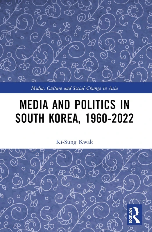 Media and Politics in South Korea, 1960-2022 (Media, Culture and Social Change in Asia)