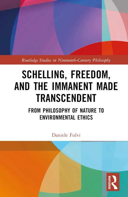 Schelling, Freedom, and the Immanent Made Transcendent: From Philosophy of Nature to Environmental Ethics (Routledge Studies in Nineteenth-Century Philosophy)