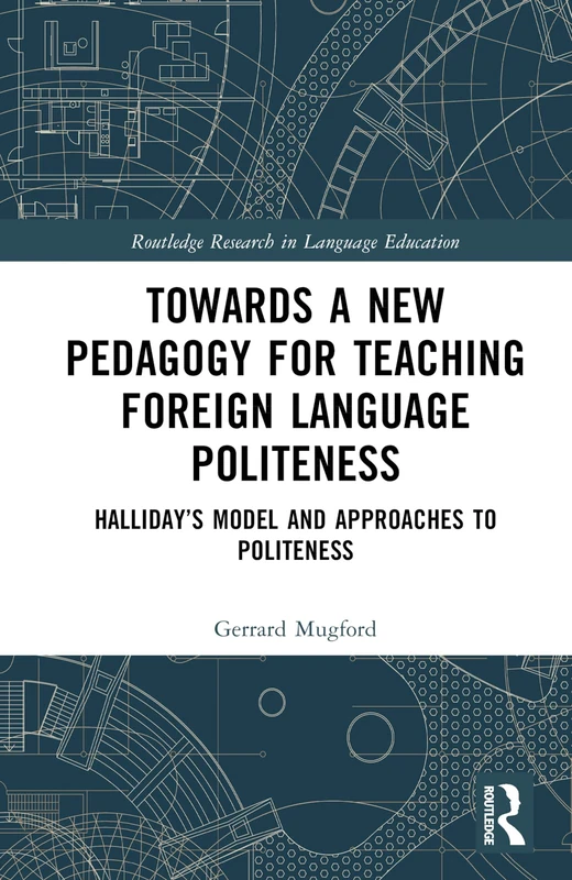Towards a New Pedagogy for Teaching Foreign Language Politeness: Halliday’s Model and Approaches to Politeness (Routledge Research in Language Education)