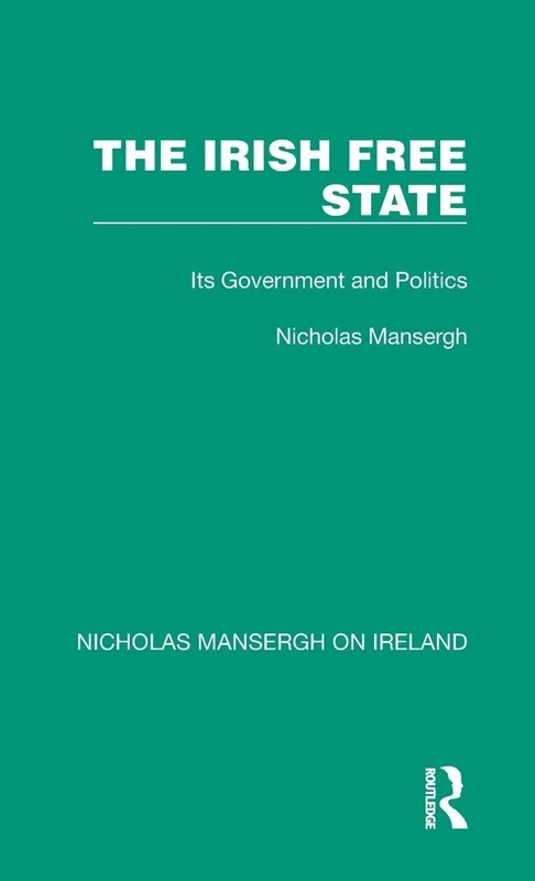 The Irish Free State: Its Government and Politics (Nicholas Mansergh on Ireland: Nationalism, Independence and Partition)