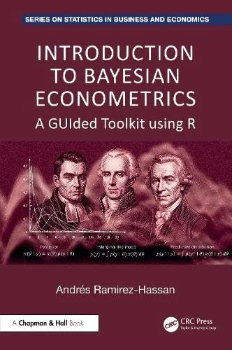 Introduction to Bayesian Econometrics: A GUIded Toolkit using R (Chapman and Hall/CRC Series on Statistics in Business and Economics)