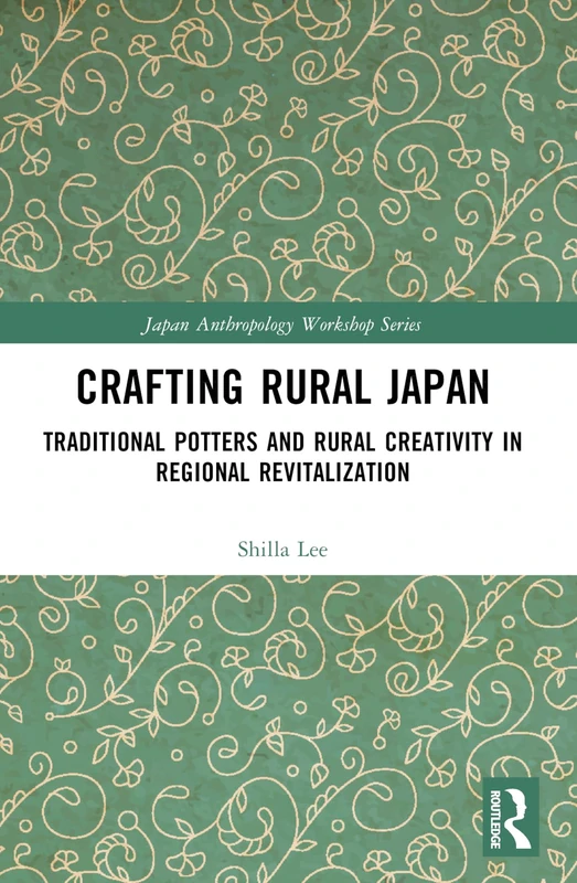 Crafting Rural Japan: Traditional Potters and Rural Creativity in Regional Revitalization (Japan Anthropology Workshop Series)