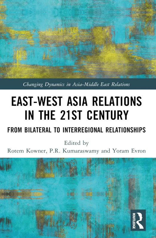 East-West Asia Relations in the 21st Century: From Bilateral to Interregional Relationships (Changing Dynamics in Asia-Middle East Relations)