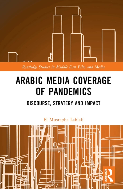 Arabic Media Coverage of Pandemics: Discourse, Strategy and Impact (Routledge Studies in Middle East Film and Media)