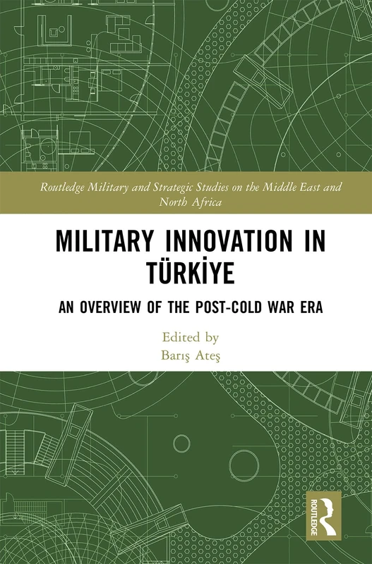 Military Innovation in Türkiye: An Overview of the Post-Cold War Era (Routledge Military and Strategic Studies on the Middle East and North Africa)
